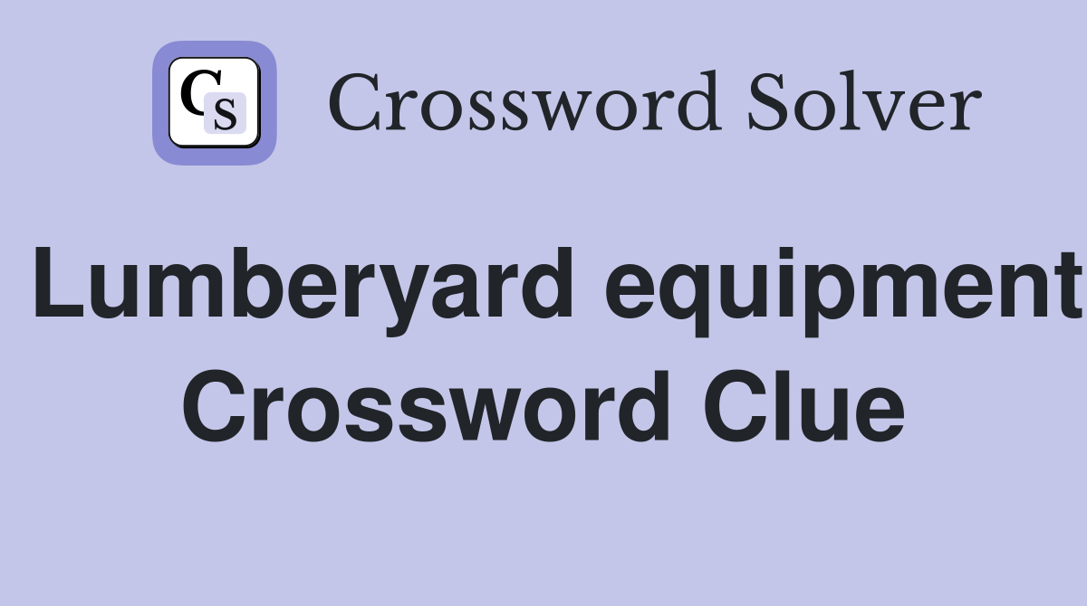 Lumberyard equipment Crossword Clue