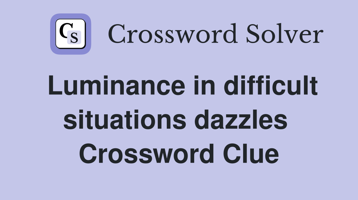Luminance in difficult situations dazzles  Crossword Clue