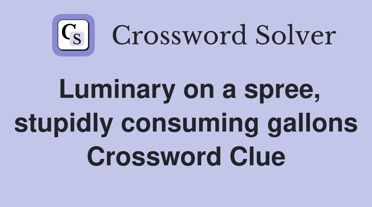 Luminary on a spree, stupidly consuming gallons Crossword Clue