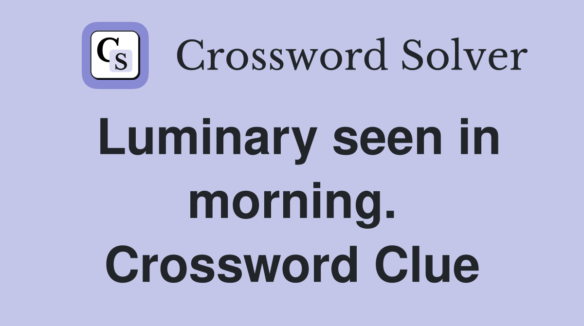 Luminary seen in morning. Crossword Clue