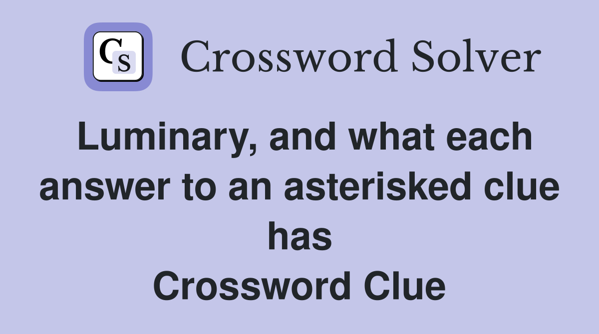 Luminary, and what each answer to an asterisked clue has Crossword Clue