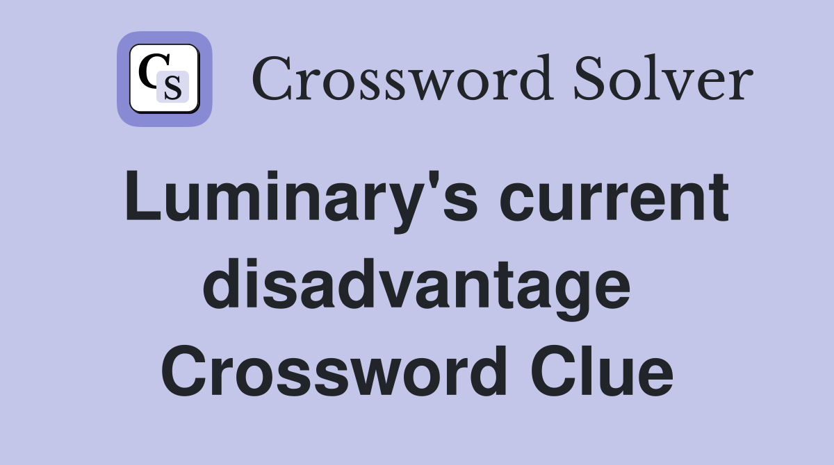 Luminary's current disadvantage Crossword Clue