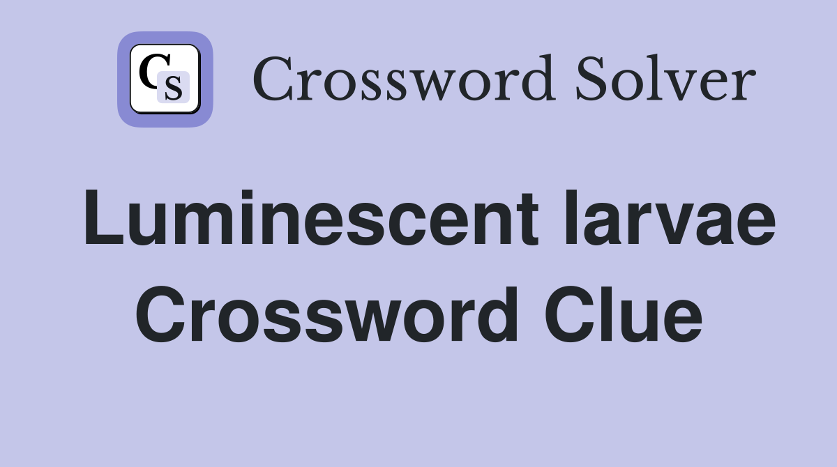 Luminescent larvae Crossword Clue