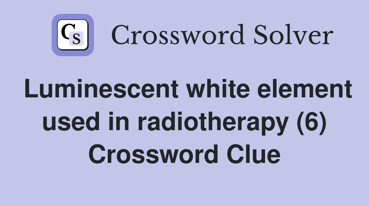 Luminescent white element used in radiotherapy (6) Crossword Clue