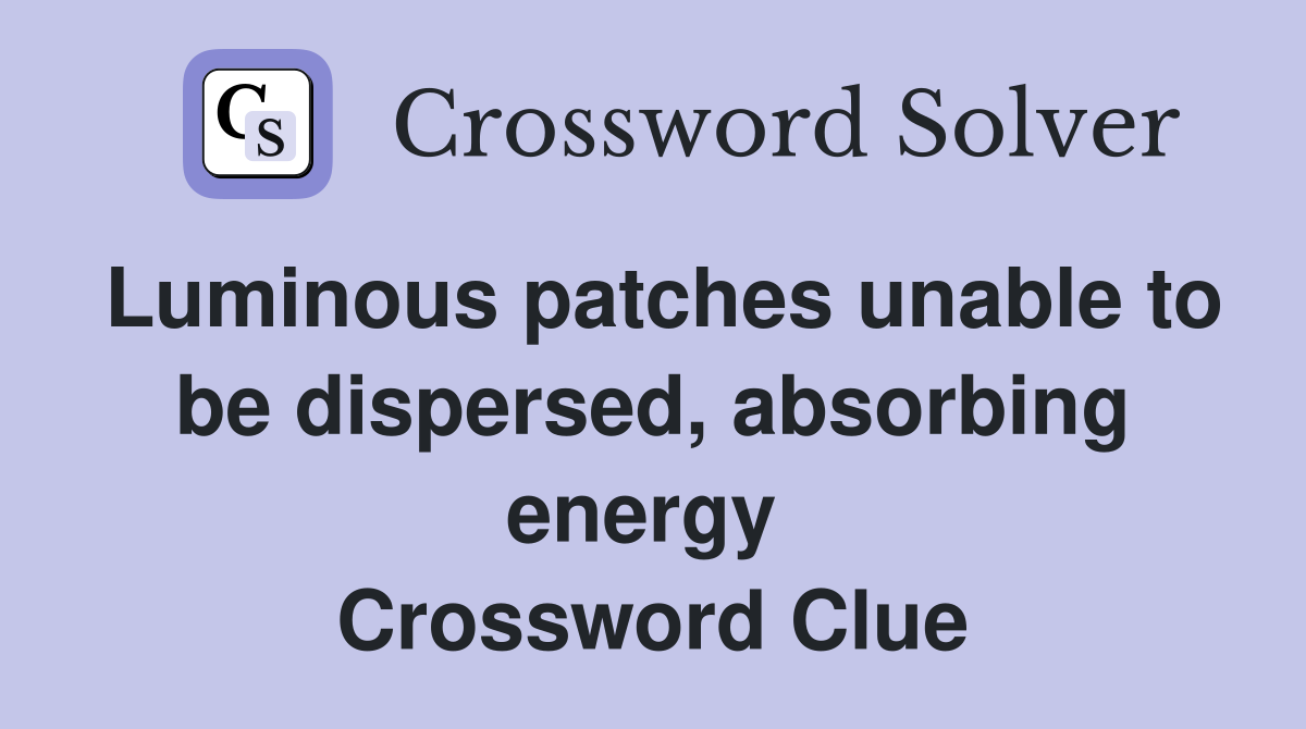 Luminous patches unable to be dispersed, absorbing energy  Crossword Clue