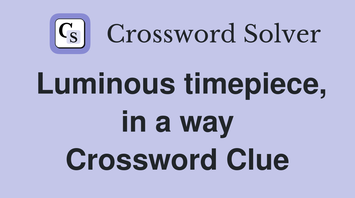 Luminous timepiece, in a way Crossword Clue