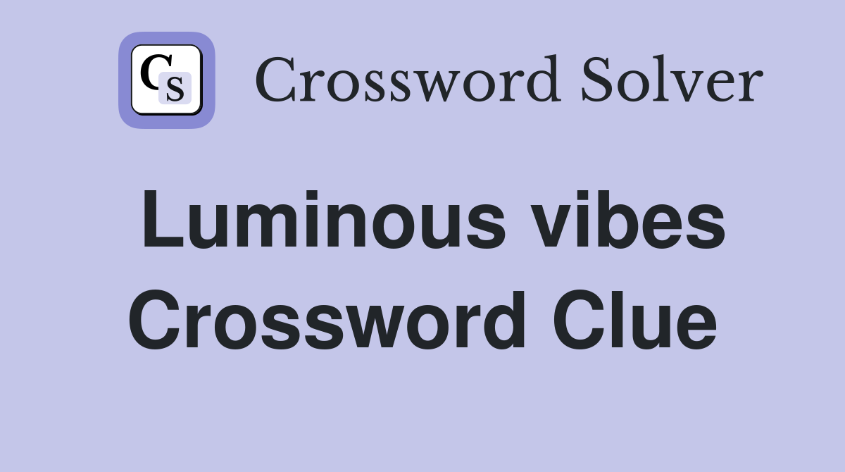 Luminous vibes Crossword Clue