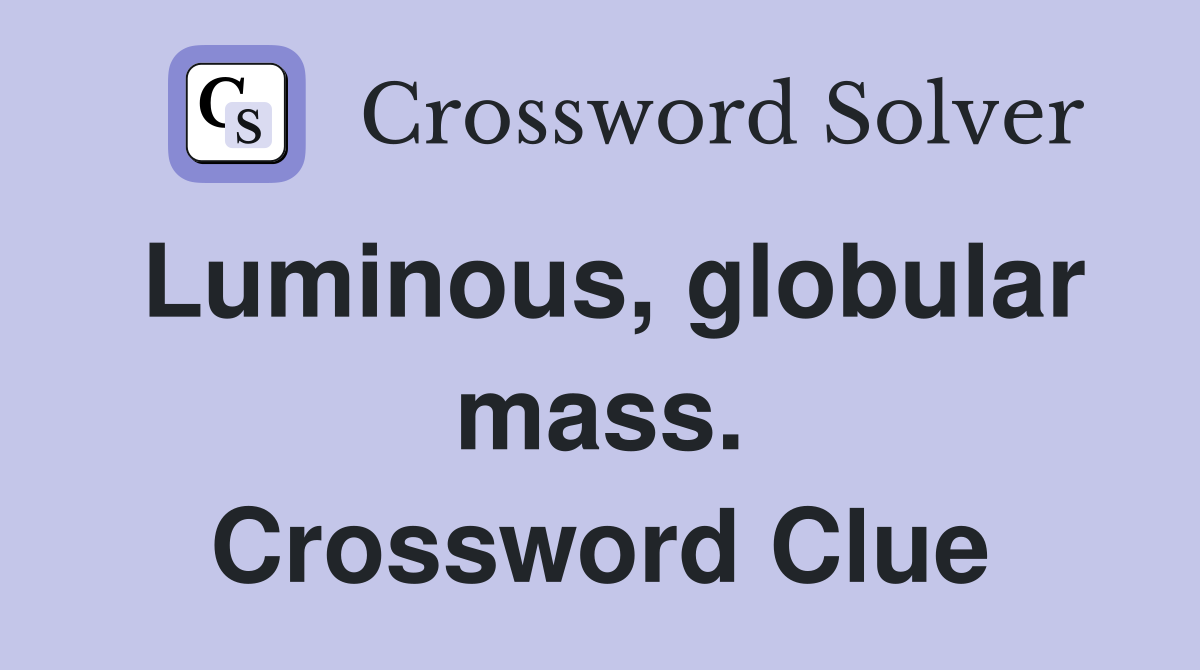 Luminous, globular mass. Crossword Clue