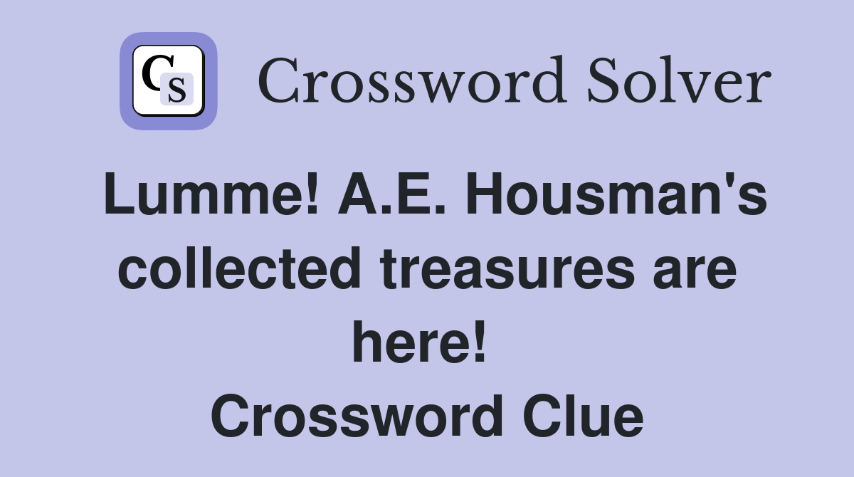 Lumme! A.E. Housman's collected treasures are here!  Crossword Clue