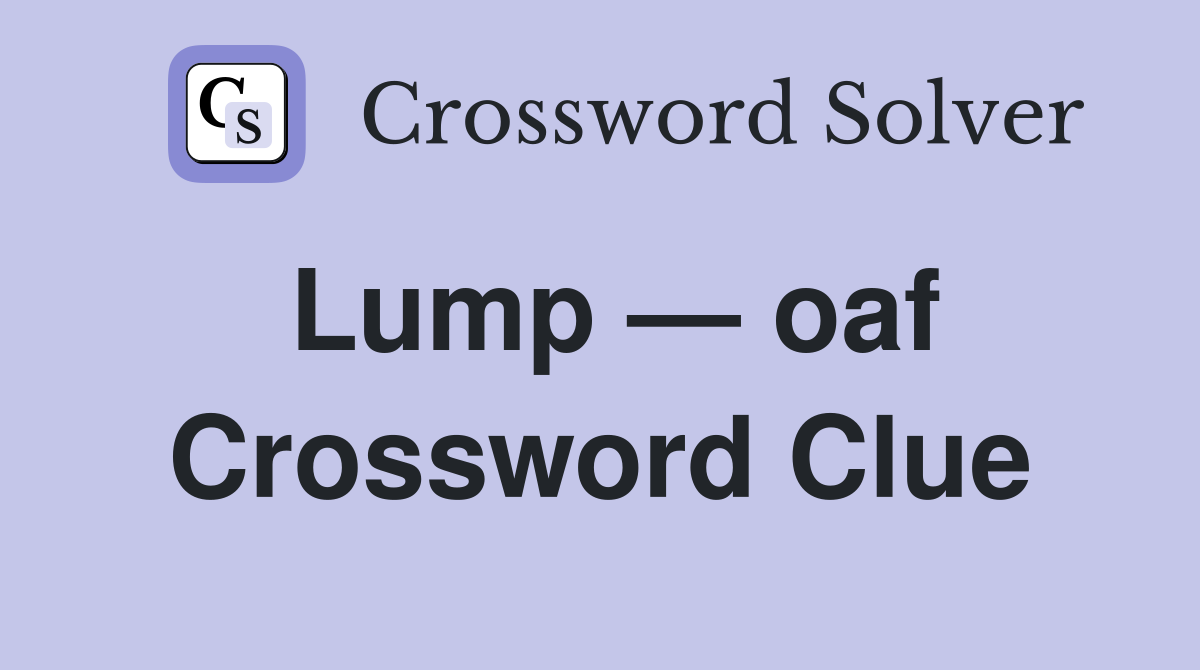 Lump — oaf Crossword Clue