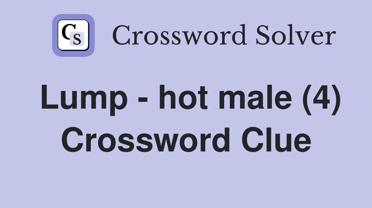 Lump - hot male (4) Crossword Clue