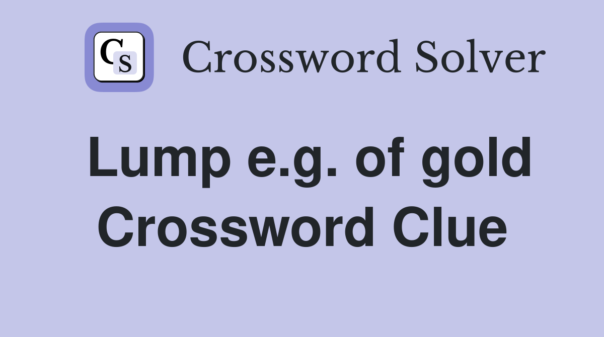 Lump e.g. of gold Crossword Clue