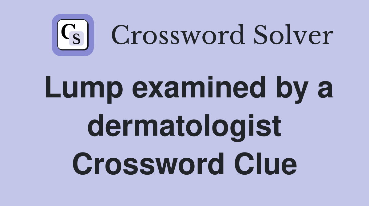 Lump examined by a dermatologist Crossword Clue