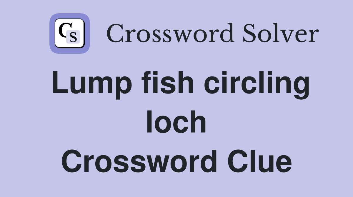 Lump fish circling loch Crossword Clue