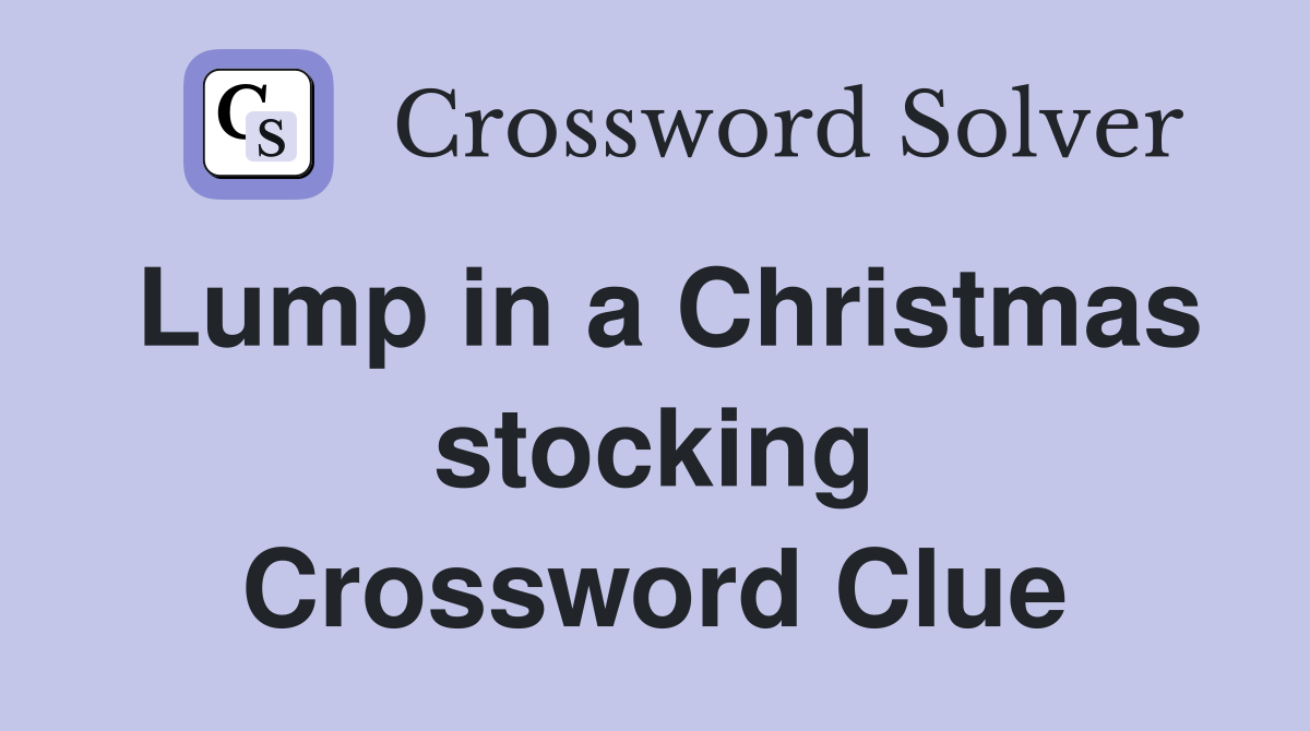 Lump in a Christmas stocking Crossword Clue