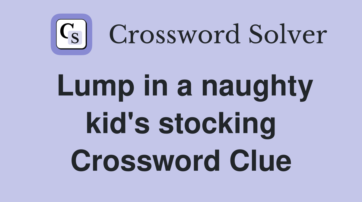 Lump in a naughty kid's stocking Crossword Clue