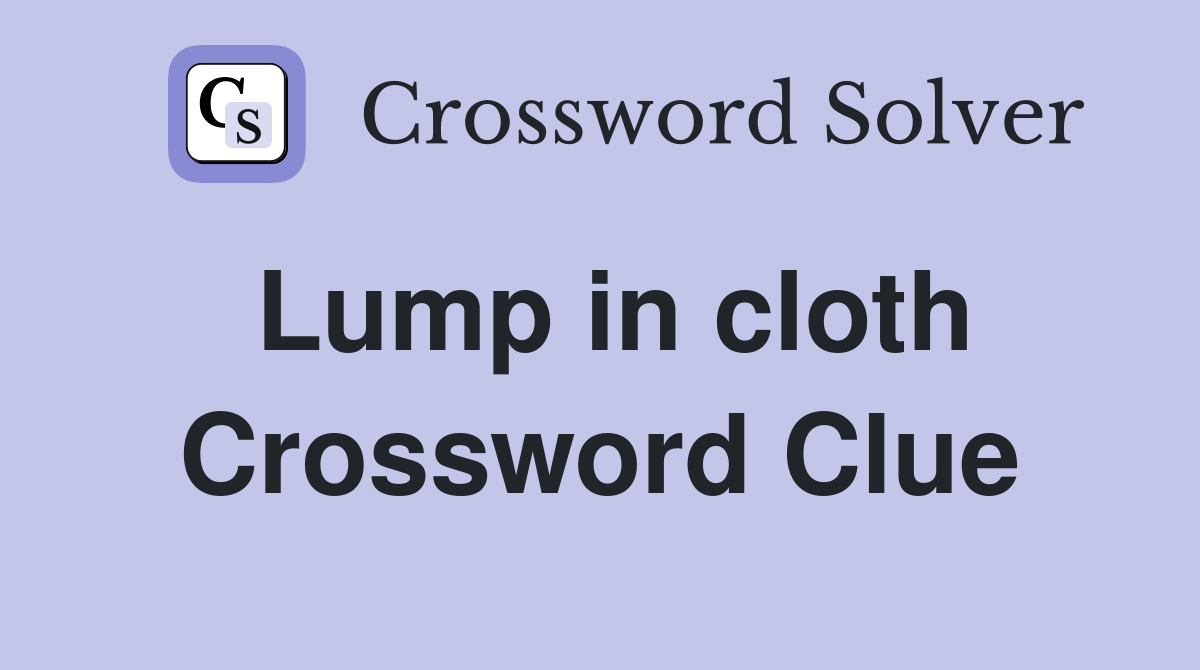 Lump in cloth Crossword Clue