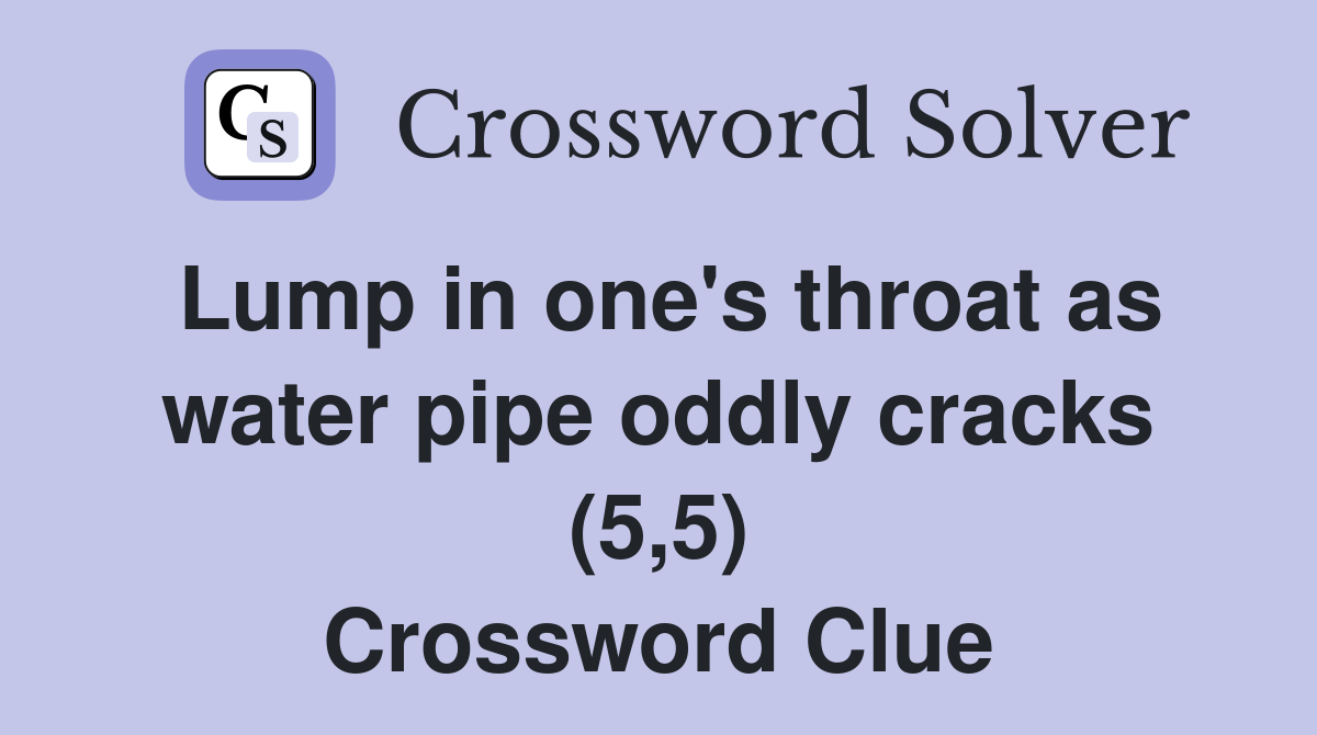 Lump in one's throat as water pipe oddly cracks (5,5) Crossword Clue