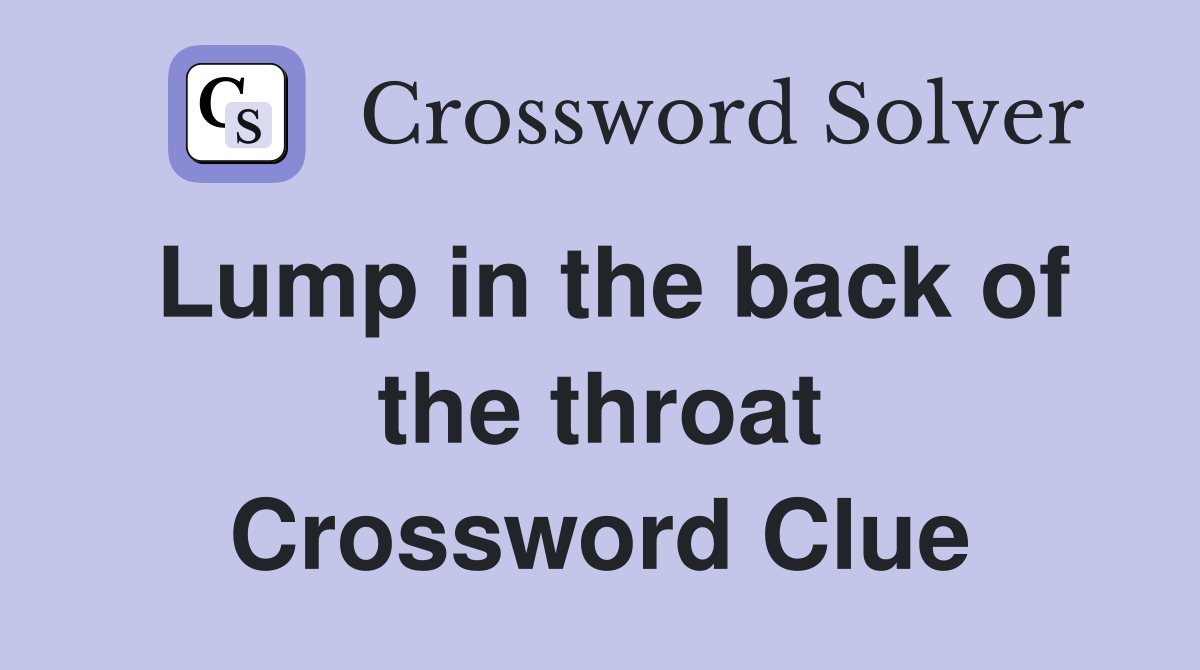 Lump in the back of the throat Crossword Clue