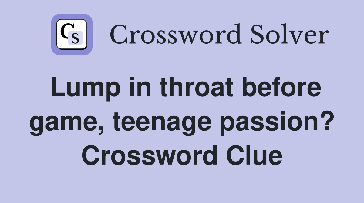 Lump in throat before game, teenage passion? Crossword Clue
