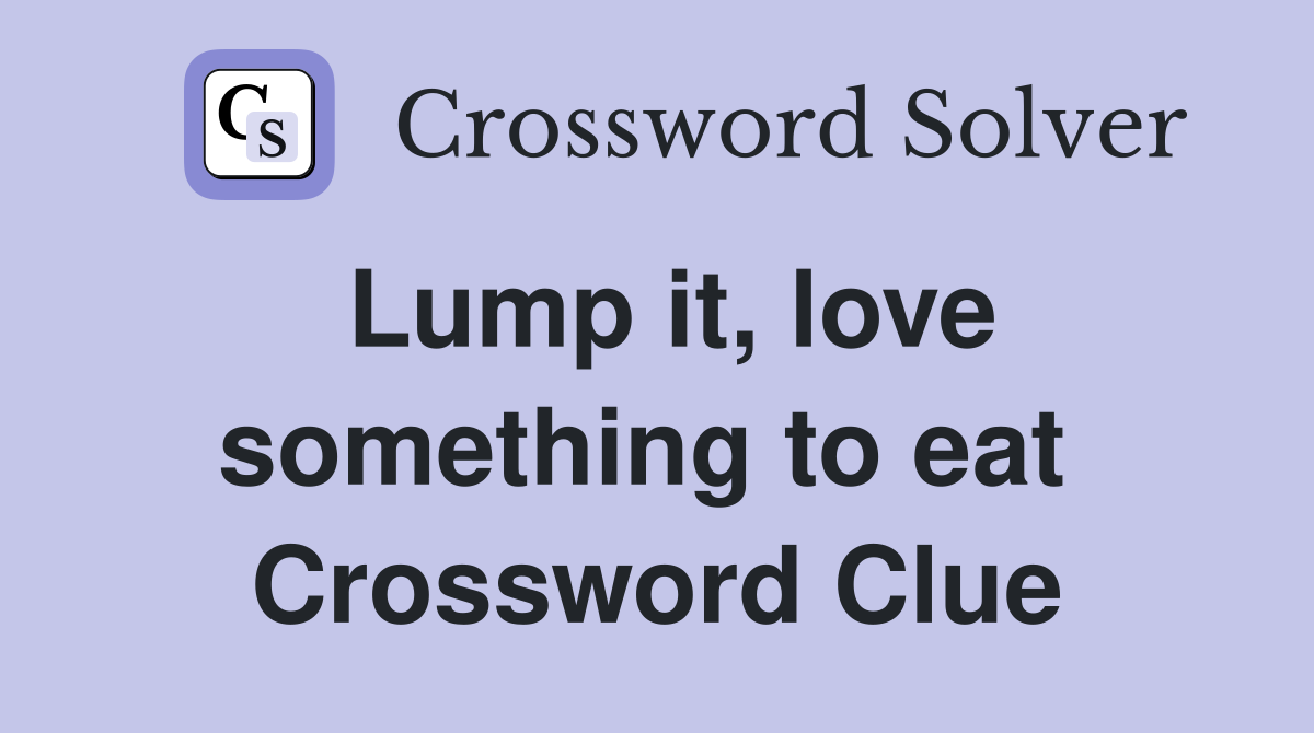 Lump it, love something to eat  Crossword Clue
