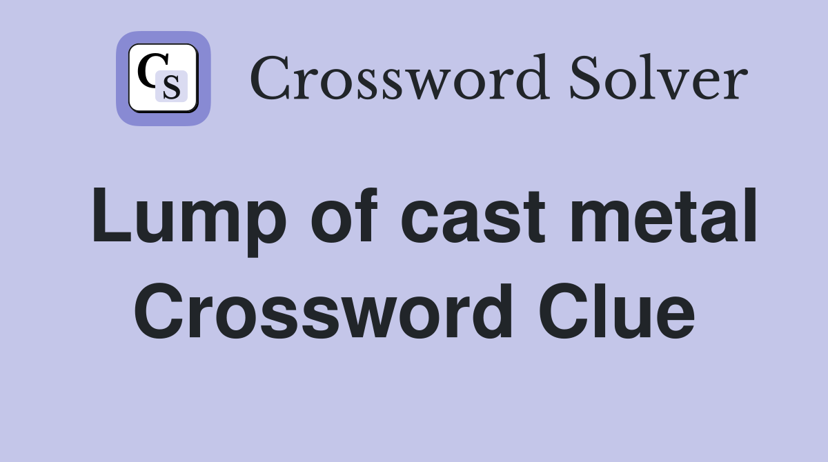 Lump of cast metal Crossword Clue