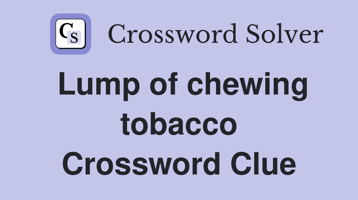 Lump of chewing tobacco Crossword Clue