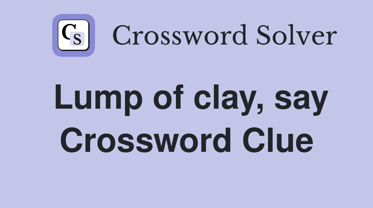 Lump of clay, say Crossword Clue
