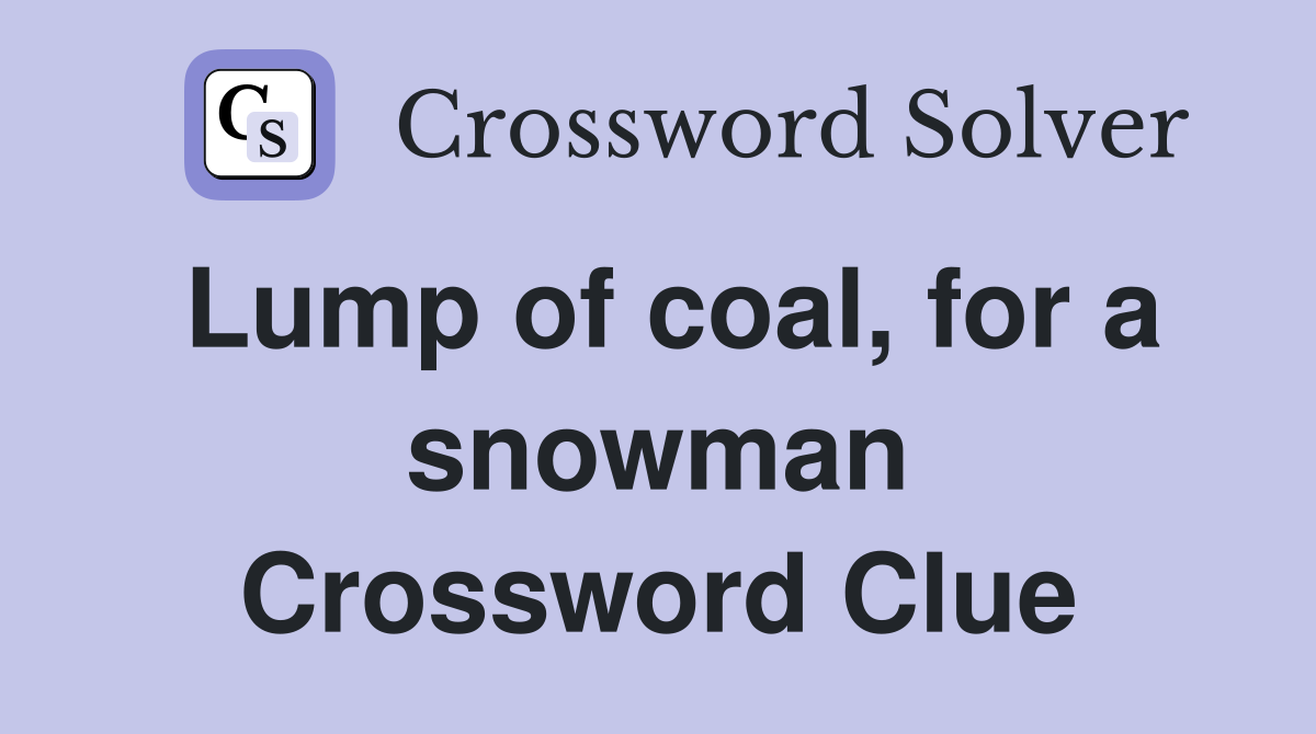 Lump of coal, for a snowman Crossword Clue