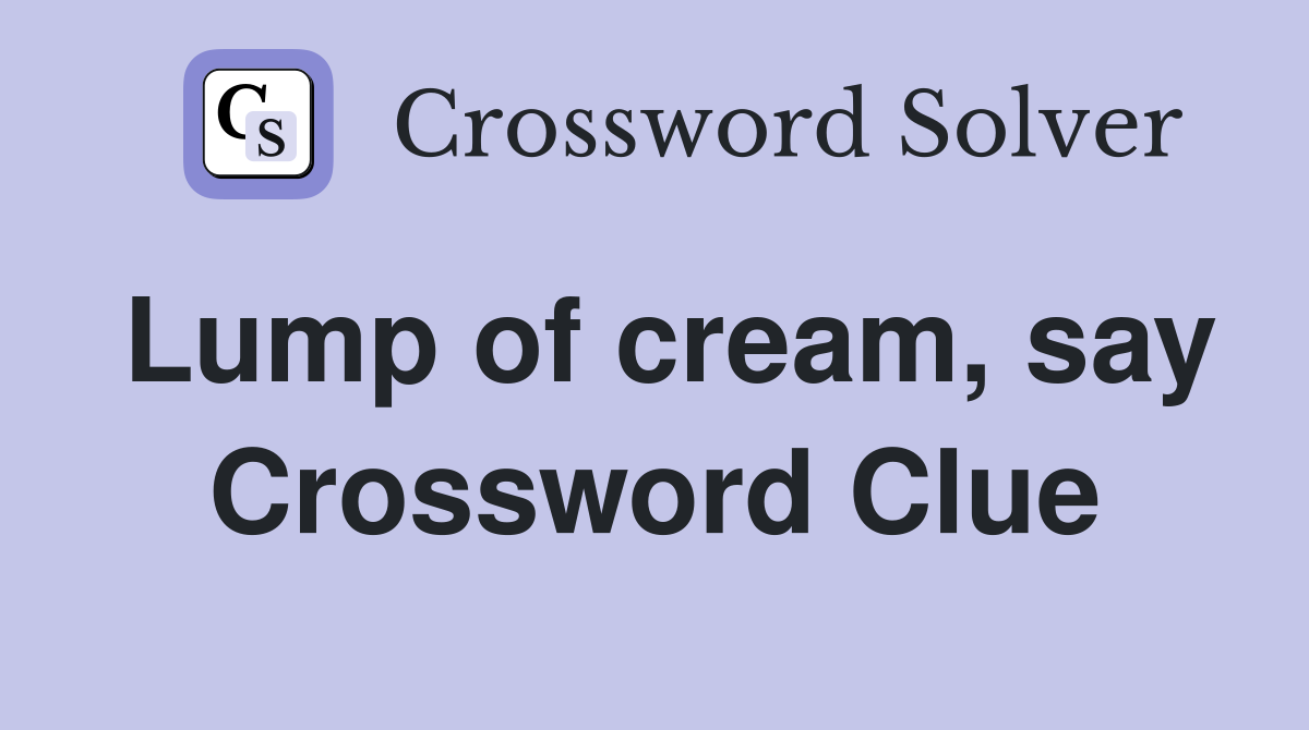 Lump of cream, say Crossword Clue