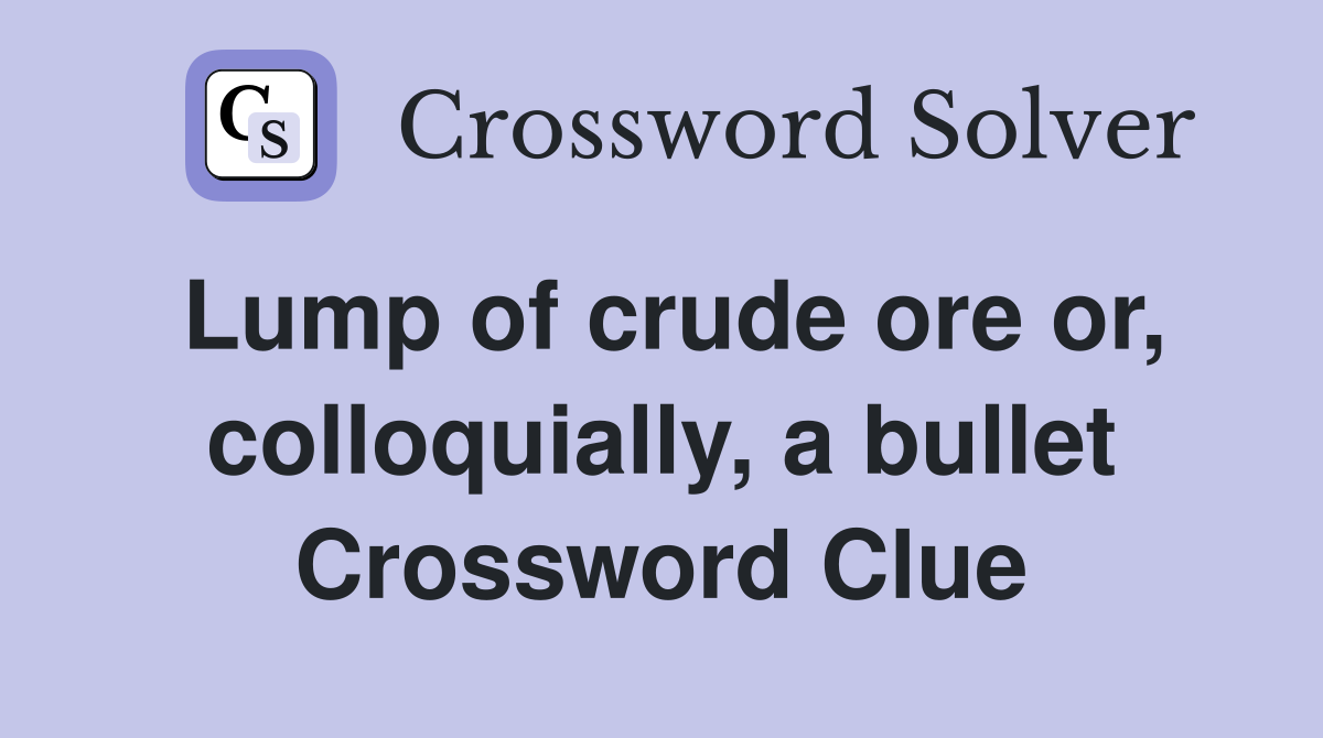 Lump of crude ore or, colloquially, a bullet Crossword Clue