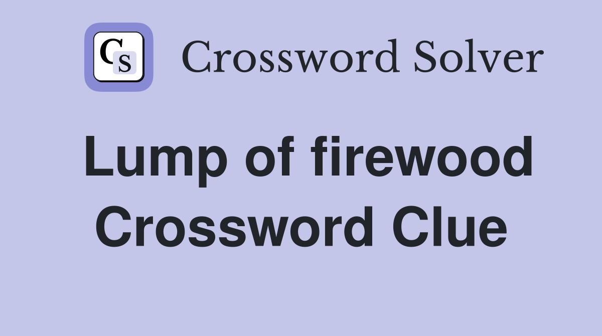 Lump of firewood Crossword Clue