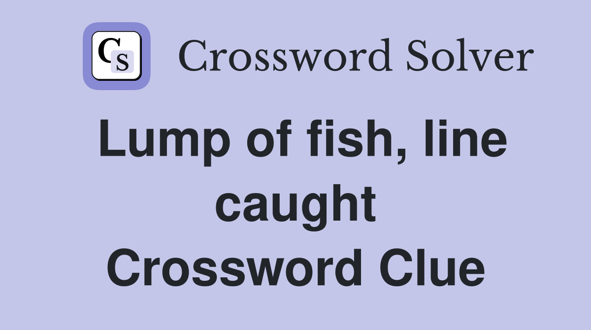 Lump of fish, line caught Crossword Clue