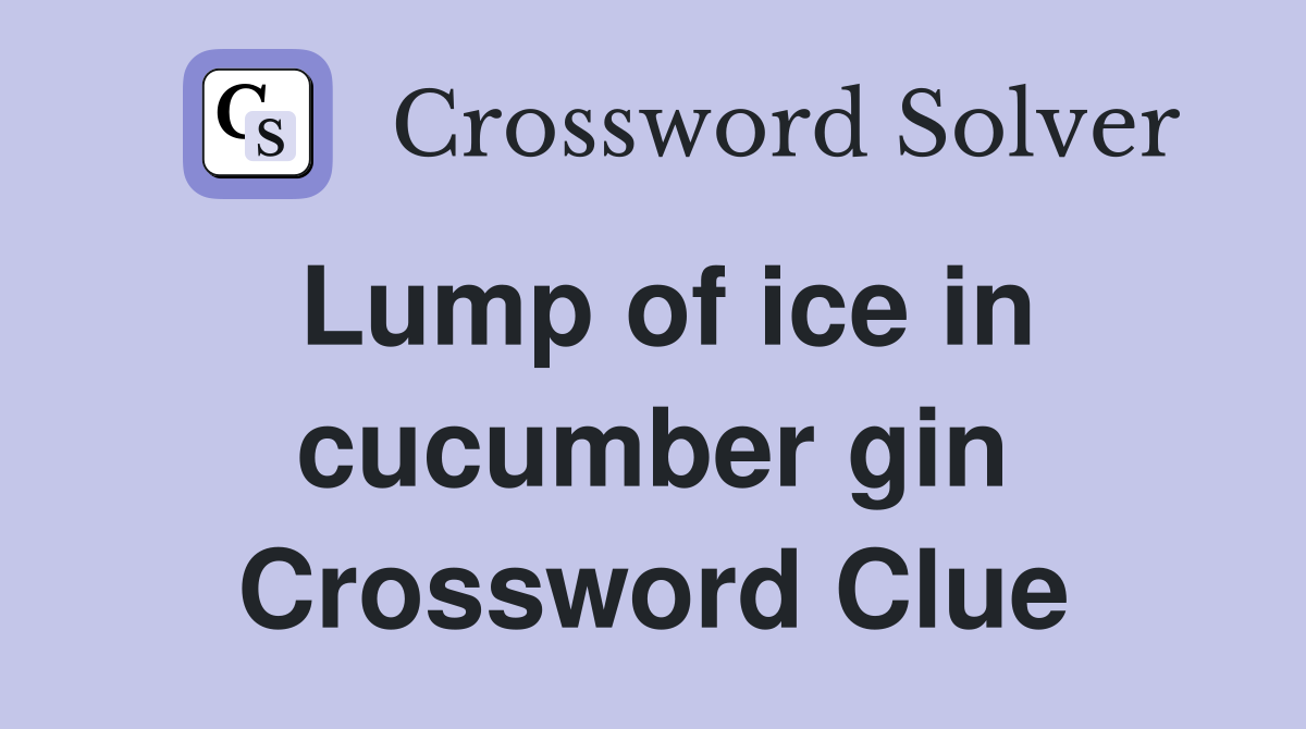 Lump of ice in cucumber gin Crossword Clue