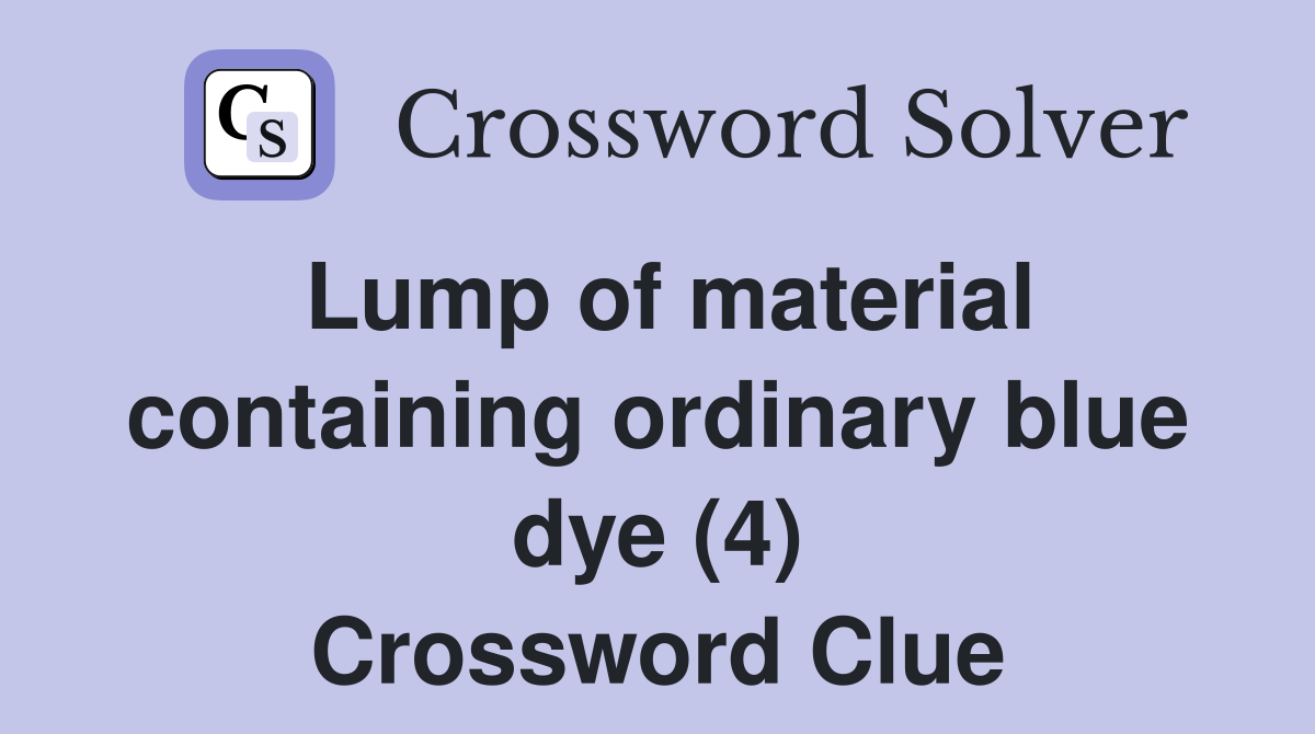 Lump of material containing ordinary blue dye (4) Crossword Clue