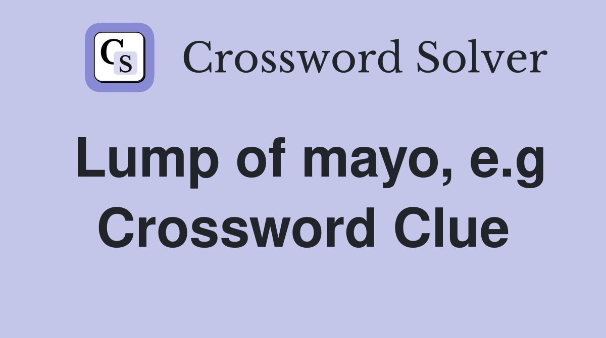 Lump of mayo, e.g Crossword Clue
