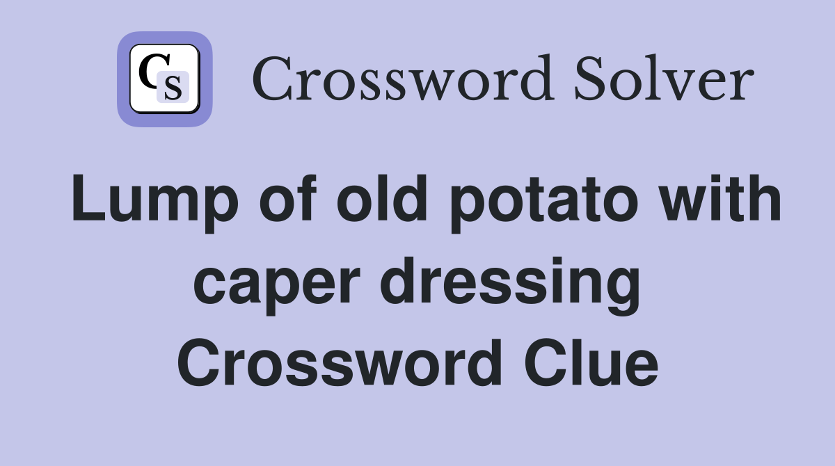 Lump of old potato with caper dressing Crossword Clue