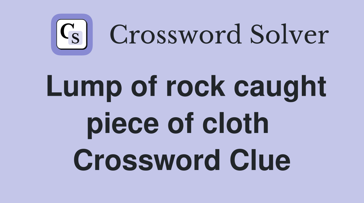 Lump of rock caught piece of cloth  Crossword Clue