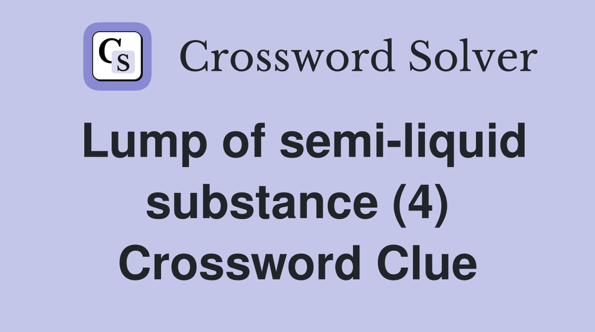 Lump of semi-liquid substance (4) Crossword Clue