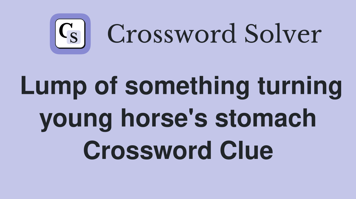 Lump of something turning young horse's stomach Crossword Clue