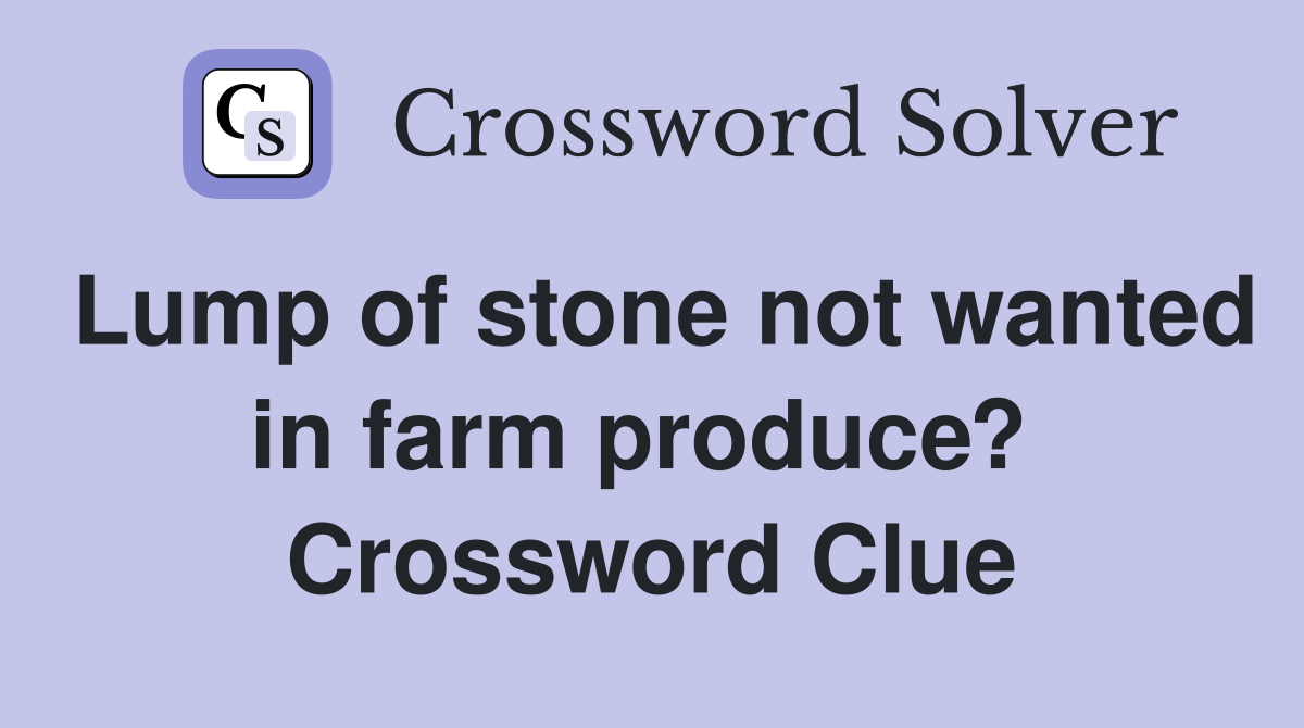 Lump of stone not wanted in farm produce?  Crossword Clue