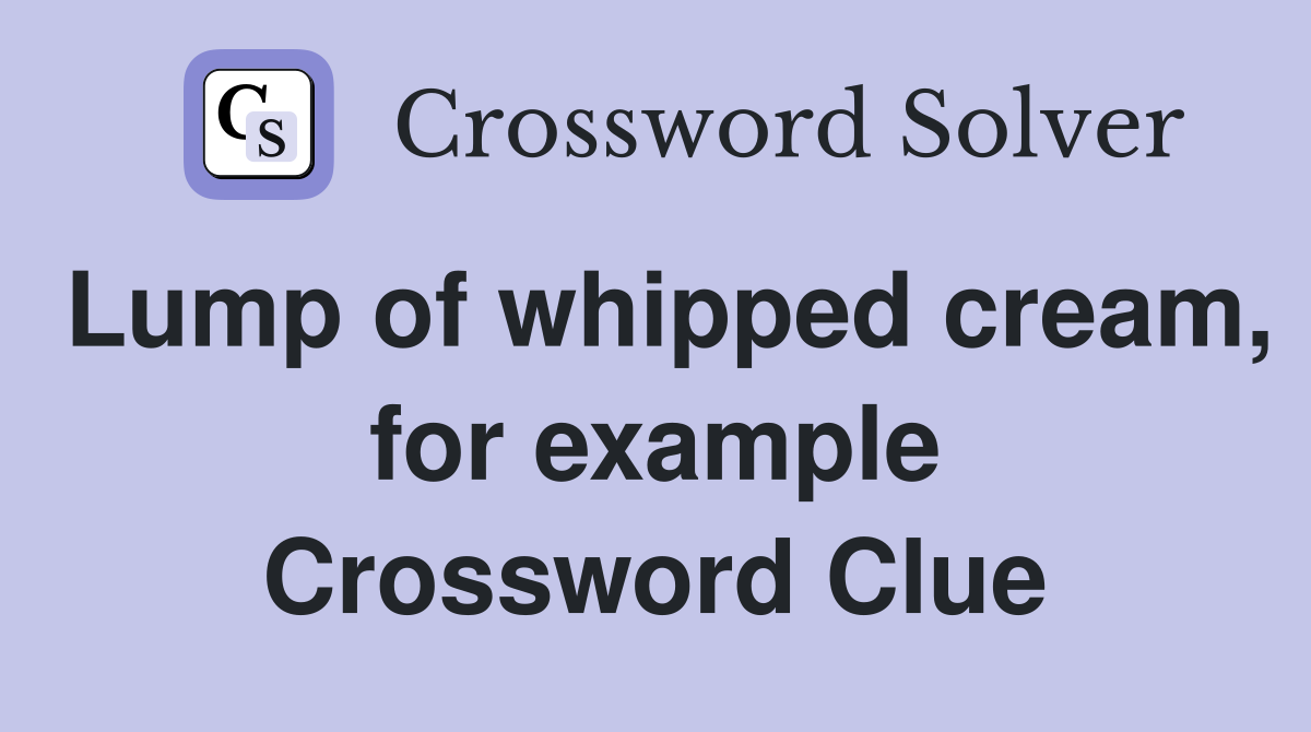 Lump of whipped cream, for example Crossword Clue