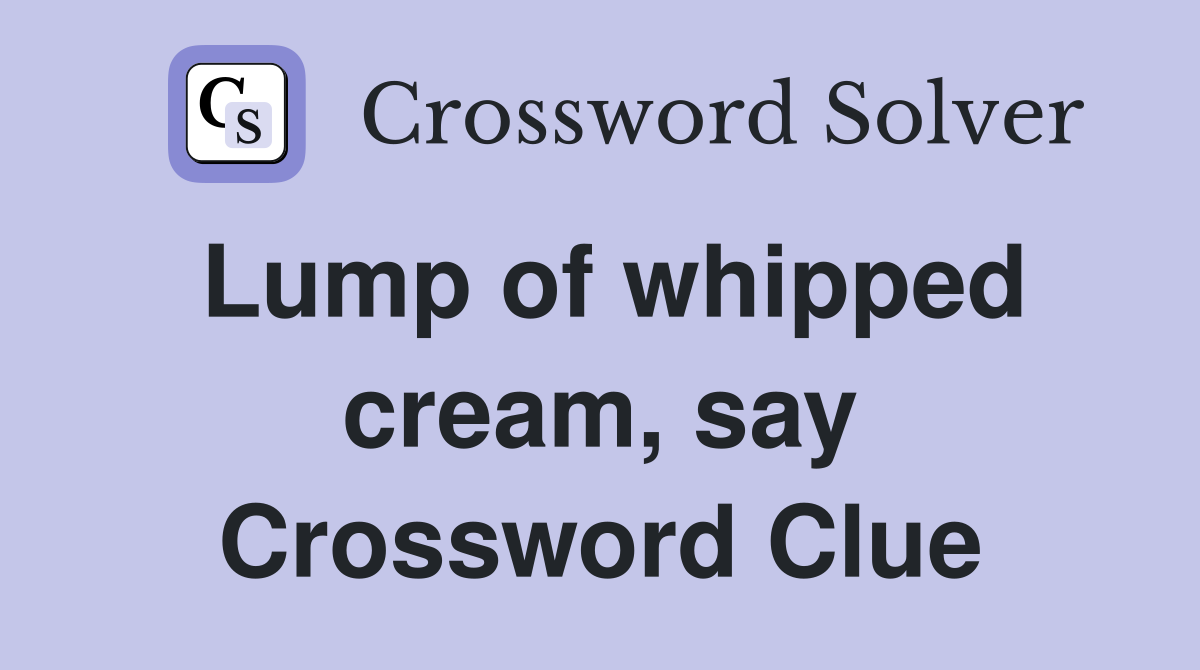 Lump of whipped cream, say Crossword Clue