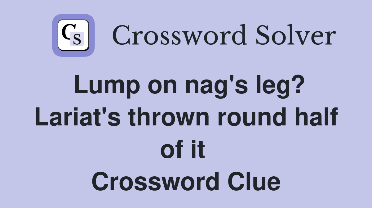 Lump on nag's leg? Lariat's thrown round half of it  Crossword Clue
