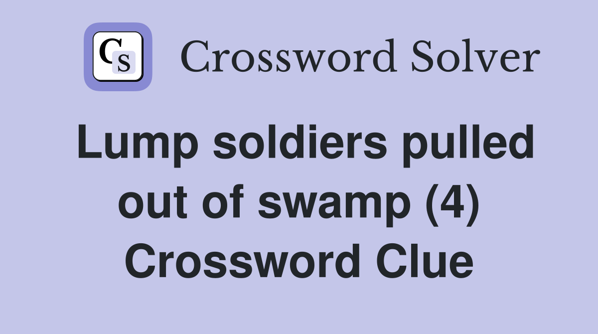 Lump soldiers pulled out of swamp (4) Crossword Clue