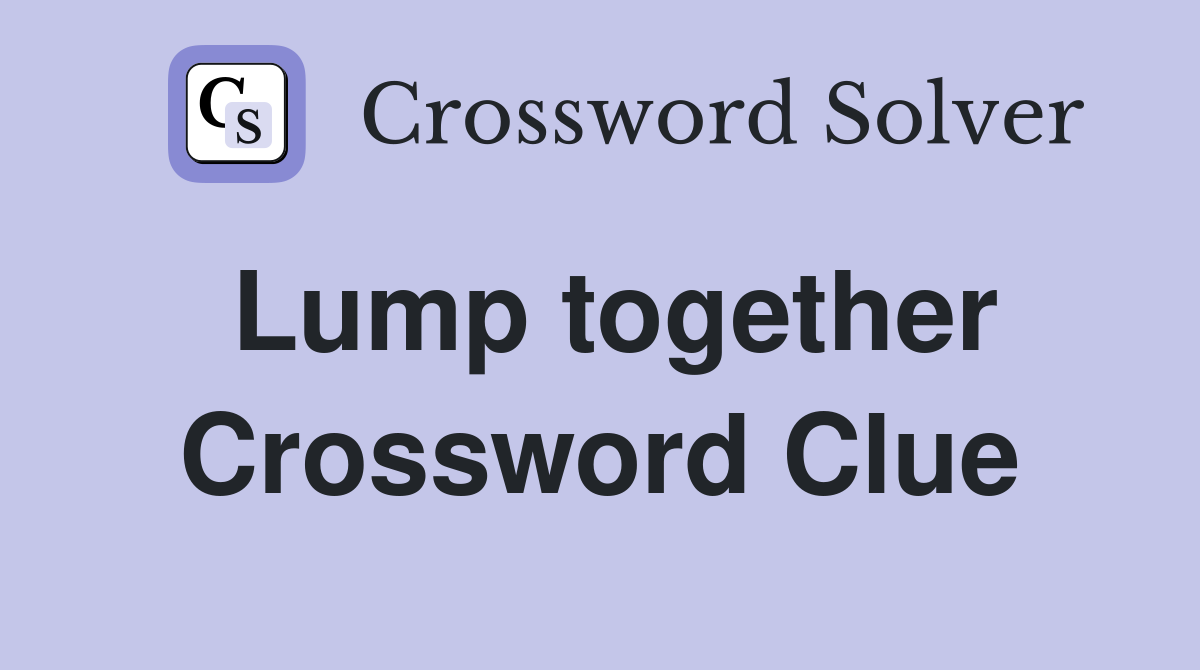 Lump together Crossword Clue