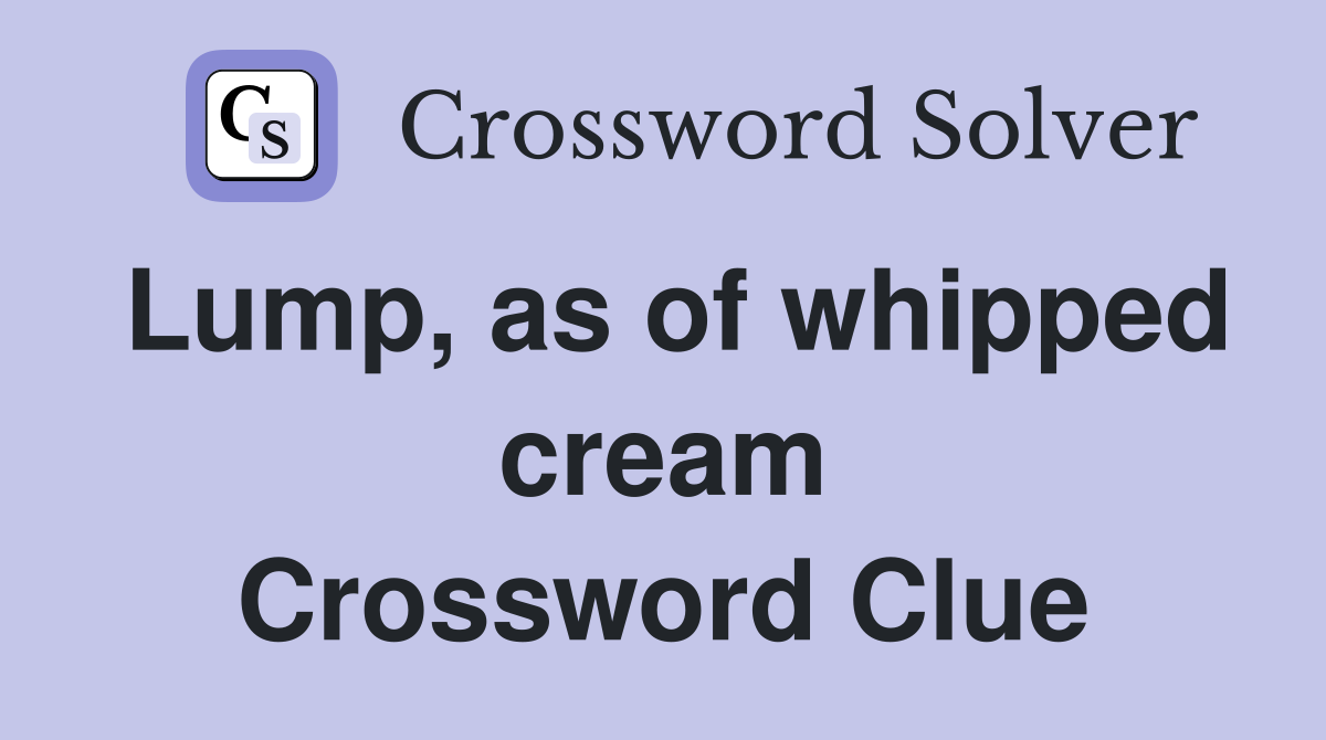 Lump, as of whipped cream Crossword Clue