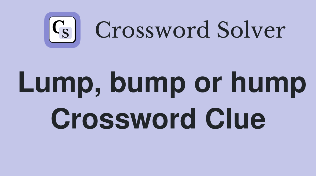 Lump, bump or hump Crossword Clue