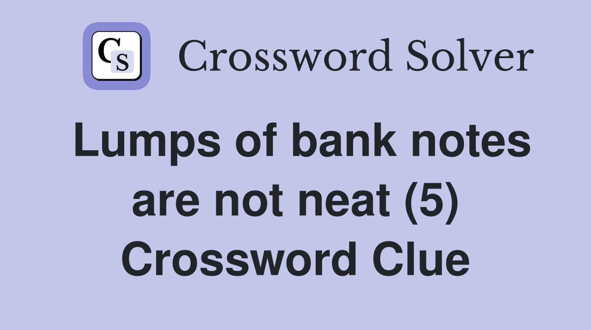 Lumps of bank notes are not neat (5) Crossword Clue