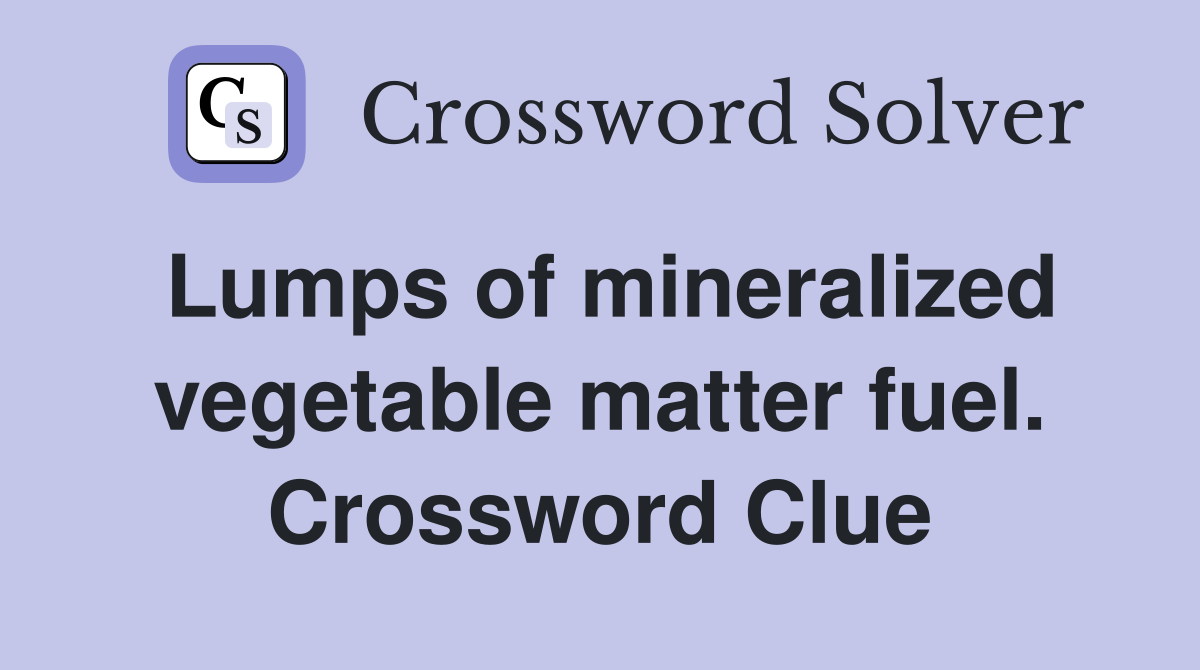 Lumps of mineralized vegetable matter fuel. Crossword Clue